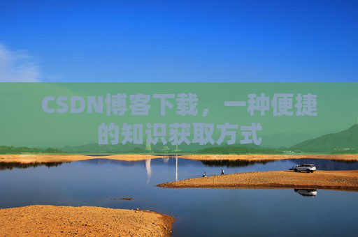 CSDN博客下载，一种便捷的知识获取方式